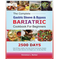 The Complete Gastric Sleeve And Bypass Bariatric Cookbook For Beginners: 2500 Days Of Easy, Healthy, and High-Protein Post-Surgery Recipes Book For Qu