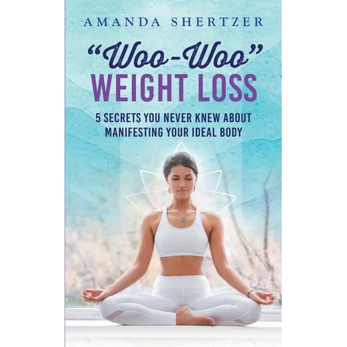 "Woo-Woo" Weight Loss: 5 Secrets You Never Knew About Manifesting Your Ideal Body