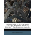 La Creación, La Redencion Y La Iglesia Ante La Ciencia, La Critica Y Del Racionalismo, 1...