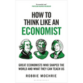 How to Think Like an Economist: Great Economists Who Shaped the World and What They Can Teach Us