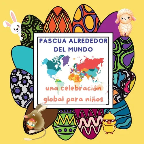 La Pascua Alrededor del Mundo: una Celebración Global para Niños con Tradiciones y Costumbres desde Huevos de Pascua Multicolores hasta Cometas