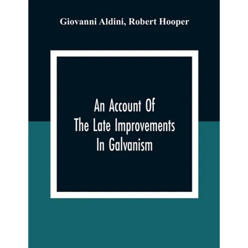 An Account Of The Late Improvements In Galvanism: With A Series Of Curious And Interesting Experiments Performed Before The Commissioners Of The Frenc