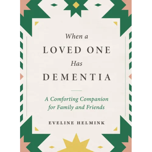 When a Loved One Has Dementia: A Comforting Companion for Family and Friends