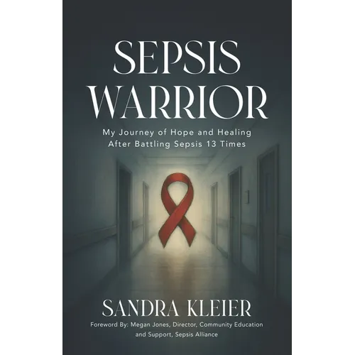 Sepsis Warrior: My Journey of Hope and Healing After Battling Sepsis 13 Times
