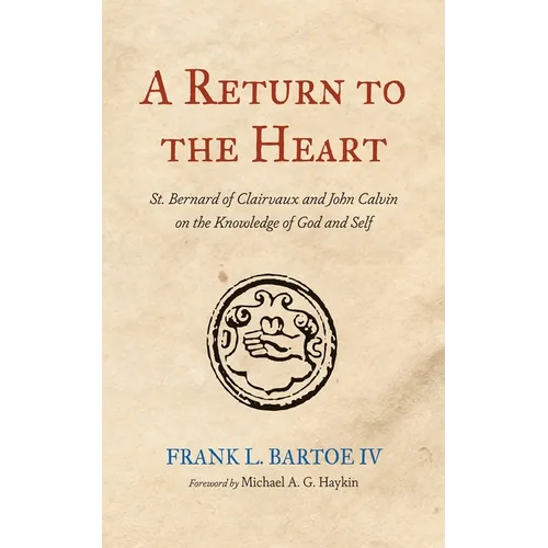 A Return to the Heart: St. Bernard of Clairvaux and John Calvin on the Knowledge of God and Self