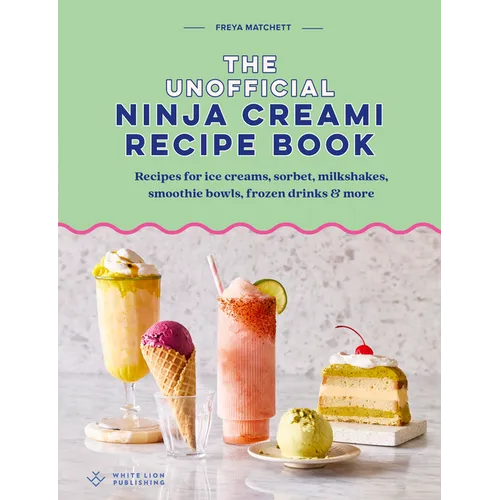 The Unofficial Ninja Creami Recipe Book: Recipes for Ice Creams, Sorbets, Milkshakes, Smoothie Bowls, Frozen Drinks & More