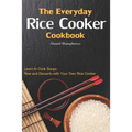 The Everyday Rice Cooker Cookbook: Learn to Cook Soups, Rice and Desserts with Your Own Rice Cooker