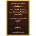 The Arts Of Rowing And Training, With An Appendix: Containing The Laws Of Boat Racing, Etc. (1866)