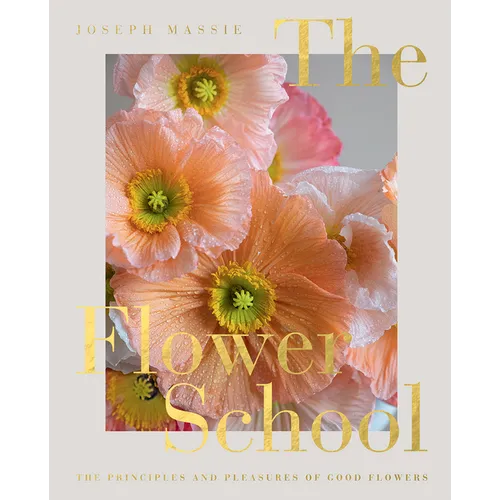 The Flower School: The Principles and Pleasures of Good Flowers