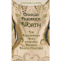 Charles Worth, the Englishman Who Invented Parisian Haute Couture: ... with the invaluable help of his French wife Marie and the Empress Eugénie