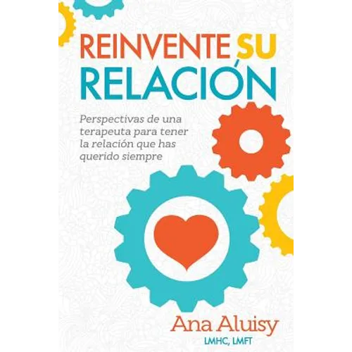 Reinvente Su Relación: Perspectivas de una terapeuta para tener la relación que has querido siempre