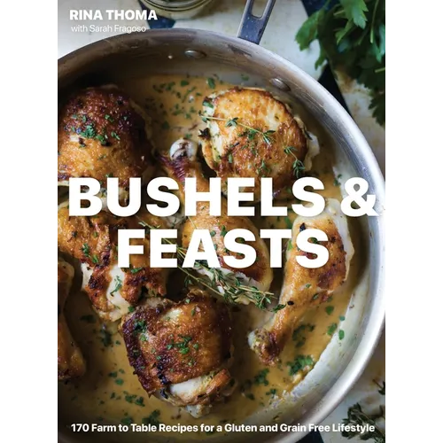 Bushels & Feasts: 170 Farm to Table Recipes for a Gluten and Grain Free Lifestyle