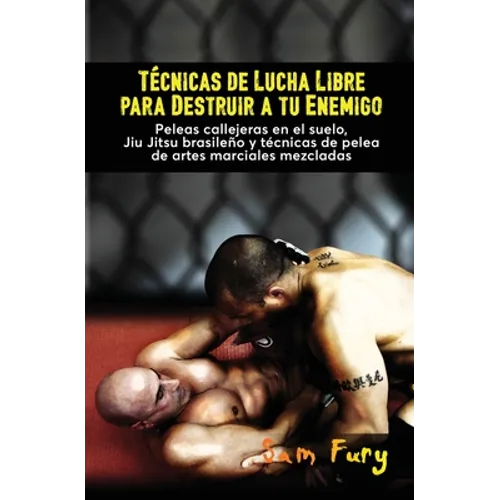 Técnicas de Lucha Libre para Destruir a tu Enemigo: Peleas callejeras en el suelo, Jiu Jitsu brasileño y técnicas de pelea de artes marciales mezclada