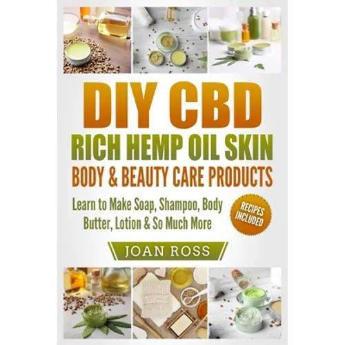 DIY CBD Rich Hemp Oil Skin, Body & Beauty Care Products: Learn to Make Soap, Shampoo, Body Butter, Lotion & So Much More