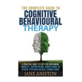 Cognitive Behavioral Therapy (CBT): A Complete Guide To Cognitive Behavioral Therapy - A Practical Guide To CBT For Overcoming Anxiety, Depression, Ad