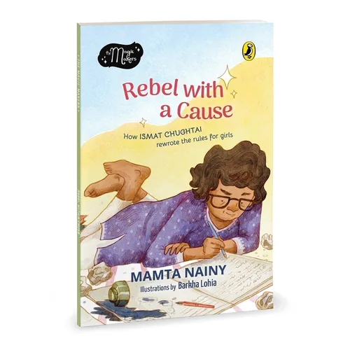 Rebel with a Cause: How Ismat Chughtai Rewrote the Rules for Girls (the Magic Makers Series) Full-Colour Picture Book Biography Ages 6+