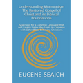 Understanding Mormonism The Restored Gospel of Christ and its Biblical Foundations: Searching for a Common Language that will Enable Latter-day Saints