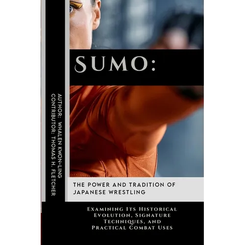 Sumo: The Power and Tradition of Japanese Wrestling: Examining Its Historical Evolution, Signature Techniques, and Practical Combat Uses