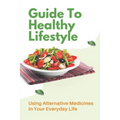Guide To Healthy Lifestyle: Using Alternative Medicines In Your Everyday Life: Herbal Remedy Recipes