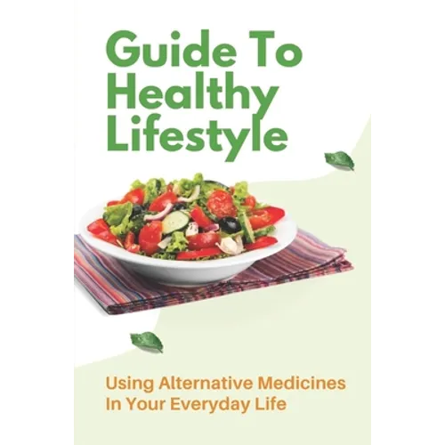 Guide To Healthy Lifestyle: Using Alternative Medicines In Your Everyday Life: Herbal Remedy Recipes