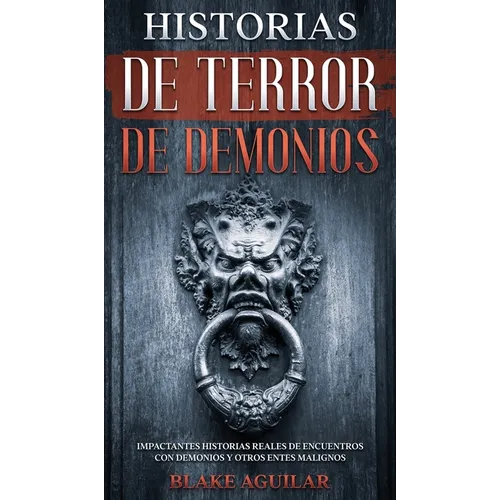 Historias de Terror de Demonios: Impactantes Historias Reales de Encuentros con Demonios y Otros Entes Malignos