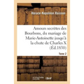 Amours Secrètes Des Bourbons, Depuis Le Mariage de Marie-Antoinette Jusqu'à La Chute de Charles X