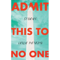 Admit This to No One: Collected Stories