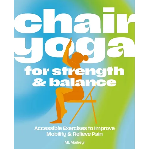 Chair Yoga for Strength and Balance: Accessible Exercises to Improve Mobility and Relieve Pain