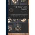 The Templar's Chart: or, Hieroglyphic Monitor; Containing All the Emblems and Hieroglyphics Explained in the Valiant and Magnanimous Orders