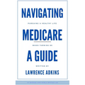 Navigating Medicare; A Guide to Pursuing a Healthy Life at 65