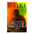Reiki: 25 Techniques To Heal Yourself, Increase Your Energy And Reduce Stress