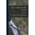 Records of Big Game: With Their Distribution, Characteristics, Dimensions, Weights, and Measurements of Horns, Antlers, Tusks, & Skins