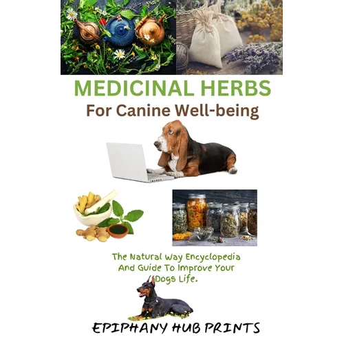Medicinal Herbs for Canine Well-Being: The Natural Way Encyclopedia and Guide to Improve Your Dog's Life.