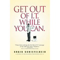 Get Out of I.T. While You Can.: A Guide to Excellence for People in I.T.