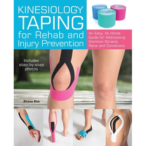 Kinesiology Taping for Rehab and Injury Prevention: An Easy, At-Home Guide for Overcoming Common Strains, Pains and Conditions