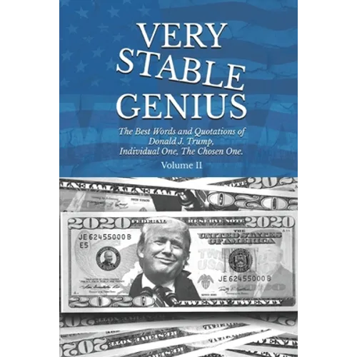 Very Stable Genius: The Best Words and Quotations of Donald J. Trump, Individual One, The Chosen One. Volume II