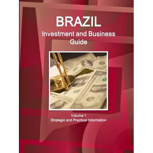 Brazil Investment and Business Guide Volume 1 Strategic and Practical Information