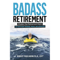 Badass Retirement: Shatter the Retirement Myth and Live With More Meaning, Money, and Adventure