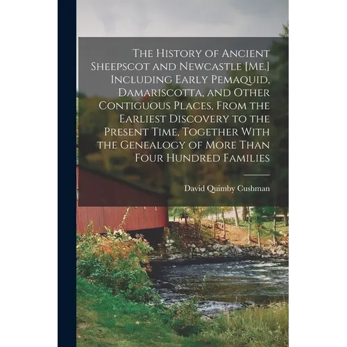 The History of Ancient Sheepscot and Newcastle [Me.] Including Early Pemaquid, Damariscotta, and Other Contiguous Places, From the Earliest Discovery