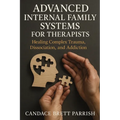 Advanced Internal Family Systems for Therapists: Healing Complex Trauma, Dissociation, and Addiction