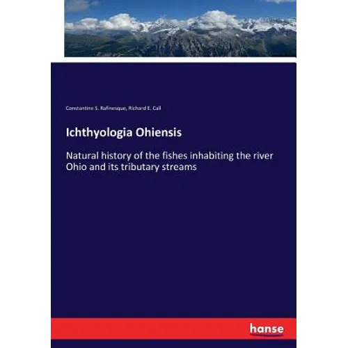 Ichthyologia Ohiensis: Natural history of the fishes inhabiting the river Ohio and its tributary streams