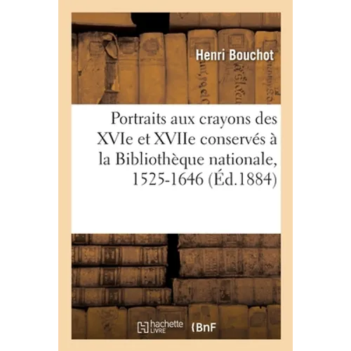 Les Portraits Aux Crayons Des Xvie Et Xviie Conservés À La Bibliothèque Nationale, 1525-1646
