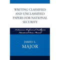 Writing Classified and Unclassified Papers for National Security: A Scarecrow Professional Intelligence Education Series Manual