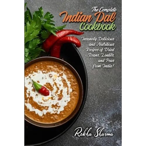 The Complete Indian Dal Cookbook: Insanely Delicious and Nutritious Recipes of Dried Beans, Lentils, and Peas from India!
