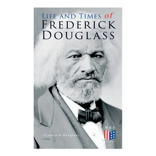 Life and Times of Frederick Douglass: His Early Life as a Slave, His Escape From Bondage and His Complete Life Story