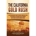 The California Gold Rush: A Captivating Guide to One of the Most Significant Events in the History of the United States of America and Its Impact on N