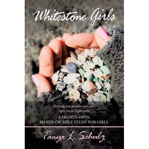 Whitestone Girls: Finding Joy in Who You Are. Right Here. Right Now. a Hearts-Open, Hands-On Bible Study for Girls.