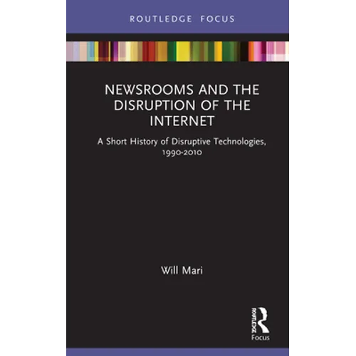 Newsrooms and the Disruption of the Internet: A Short History of Disruptive Technologies, 1990-2010