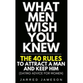 What Men Wish You Knew: The 40 Rules to Attract a Man and Keep Him (Dating Advice For Women)