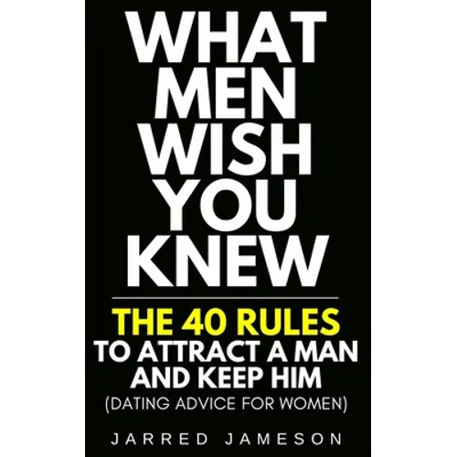 What Men Wish You Knew: The 40 Rules to Attract a Man and Keep Him (Dating Advice For Women)